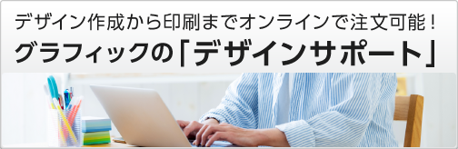 デザイン作成から印刷までオンラインで注文可能!グラフィックの「デザインサポート」